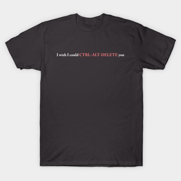 I wish I could CTRL-ALT-DELETE you T-Shirt by TheCosmicTradingPost